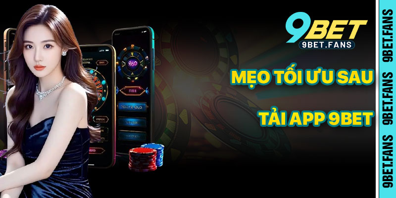 Mẹo Tối Ưu Khi Tải Và Sử Dụng App 9bet