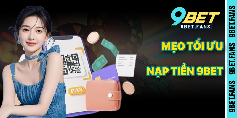 Mẹo Tối Ưu Giao Dịch Nạp Tiền 9bet