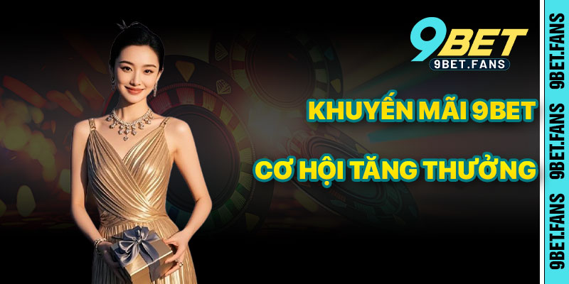 Khuyến Mãi 9bet – Cơ Hội Vàng Để Tăng Thưởng