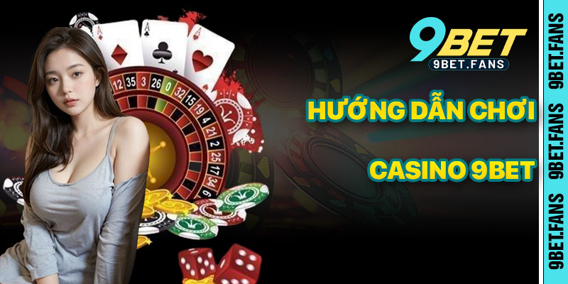 Hướng Dẫn Chơi Casino 9bet Chi Tiết