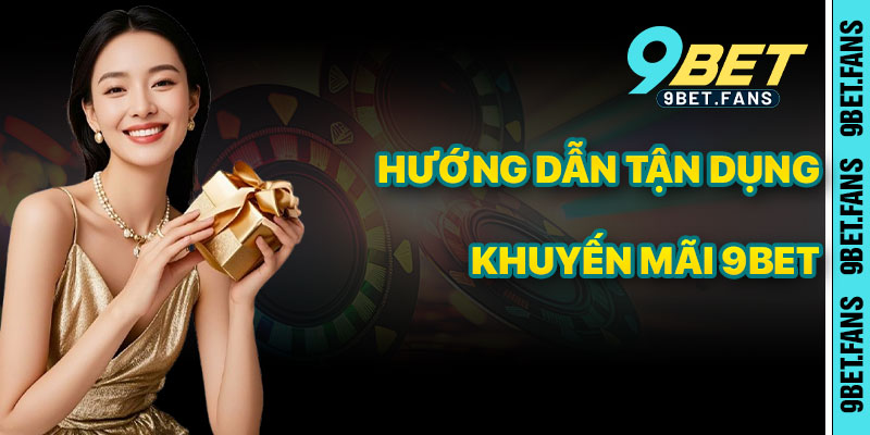 Hướng Dẫn Nhận Và Tận Dụng Khuyến Mãi 9bet