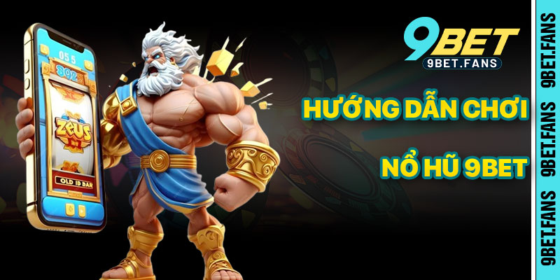 Hướng Dẫn Chơi Nổ Hũ 9bet Chi Tiết