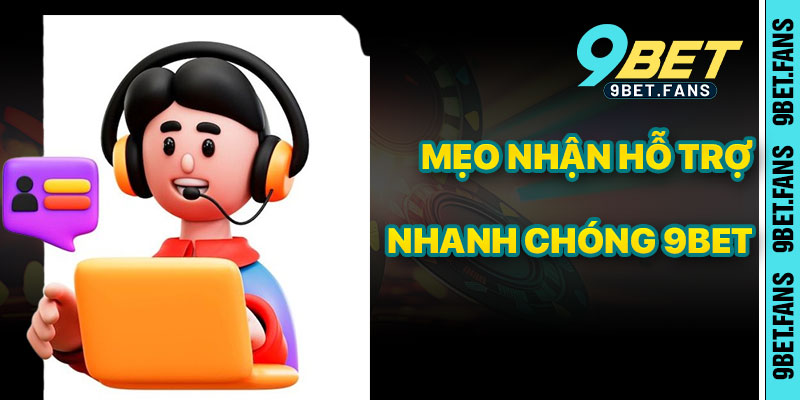 Mẹo Nhận Hỗ Trợ Nhanh Chóng Từ 9bet