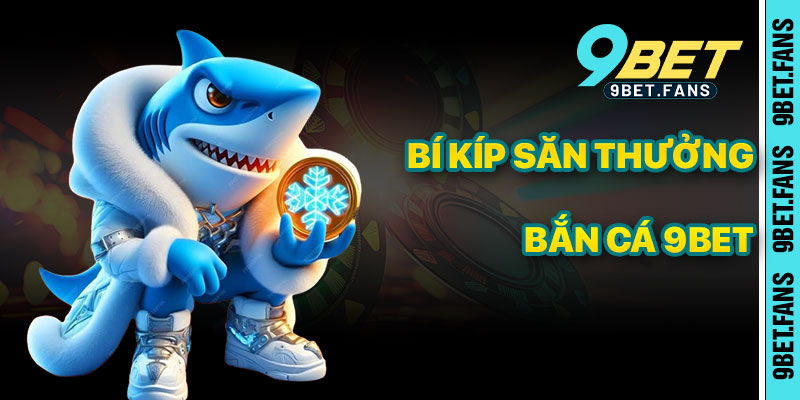 Bí Kíp Săn Thưởng Hiệu Quả Trong Bắn Cá 9bet